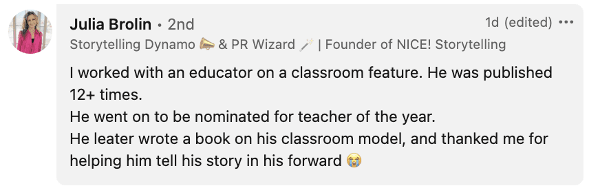 I worked with an educator on a classroom feature. He was published 12+ times. He went on to be nominated for teacher of the year. He leater wrote a book on his classroom model, and thanked me for helping him tell his story in his forward 