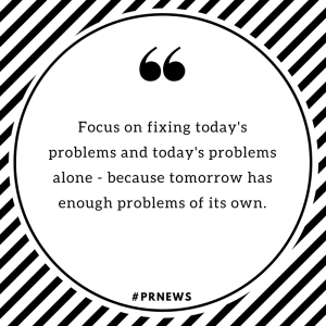 Focus on fixing today's problems and today's problems alone -- because tomorrow has enough problems of its own.