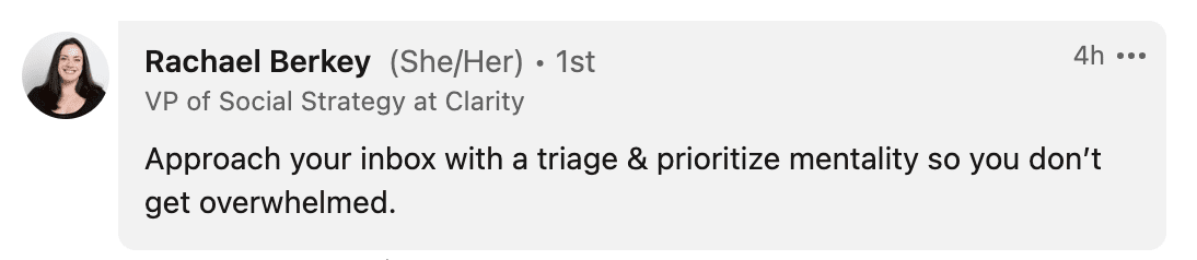 Approach your inbox with a triage & prioritize mentality so you don’t get overwhelmed.