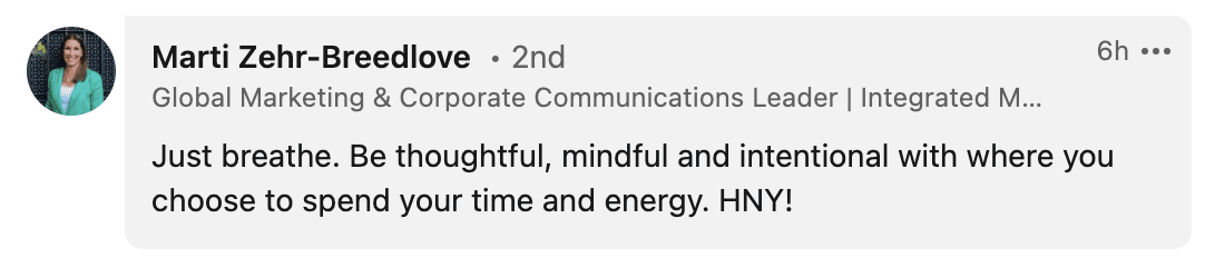 Just breathe. Be thoughtful, mindful and intentional with where you choose to spend your time and energy. HNY! 