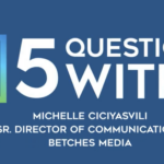 5 Questions With...Michelle Ciciyasvili, Sr. Director of Communications, Betches Media