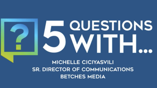 5 Questions With...Michelle Ciciyasvili, Sr. Director of Communications, Betches Media